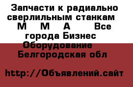 Запчасти к радиально-сверлильным станкам  2М55 2М57 2А554  - Все города Бизнес » Оборудование   . Белгородская обл.